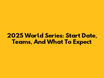 2025 World Series: Start Date, Teams, And What To Expect