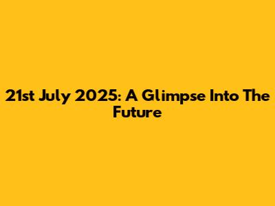 21st July 2025: A Glimpse Into The Future