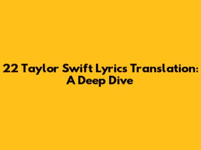 22 Taylor Swift Lyrics Translation: A Deep Dive