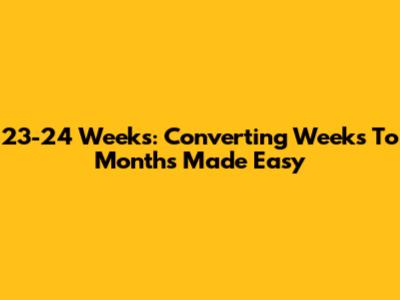 23-24 Weeks: Converting Weeks To Months Made Easy