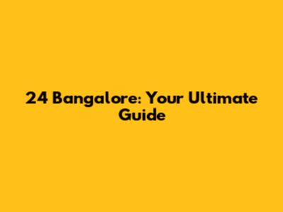24 Bangalore: Your Ultimate Guide