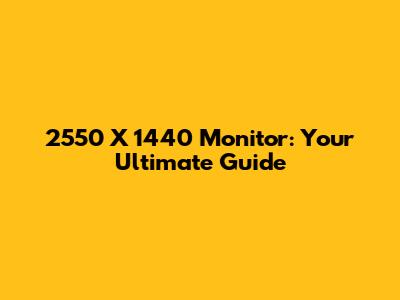 2550 X 1440 Monitor: Your Ultimate Guide
