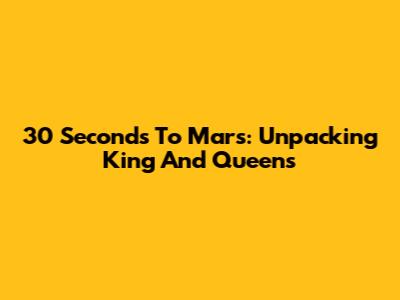 30 Seconds To Mars: Unpacking King And Queens