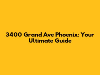 3400 Grand Ave Phoenix: Your Ultimate Guide