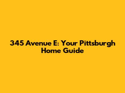 345 Avenue E: Your Pittsburgh Home Guide