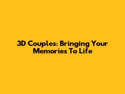 3D Couples: Bringing Your Memories To Life