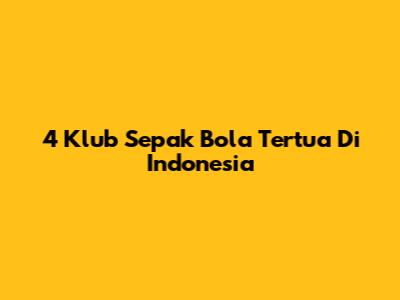 4 Klub Sepak Bola Tertua Di Indonesia