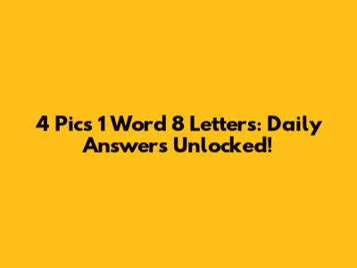 4 Pics 1 Word 8 Letters: Daily Answers Unlocked!