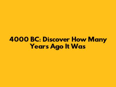 4000 BC: Discover How Many Years Ago It Was