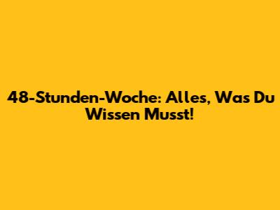 48-Stunden-Woche: Alles, Was Du Wissen Musst!