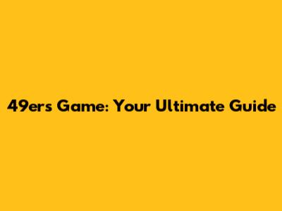 49ers Game: Your Ultimate Guide