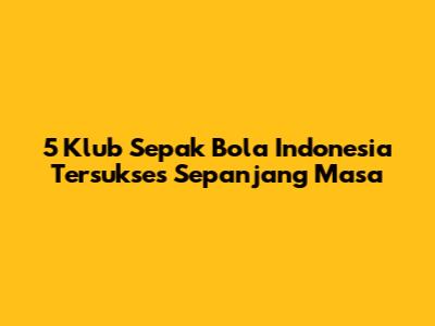 5 Klub Sepak Bola Indonesia Tersukses Sepanjang Masa