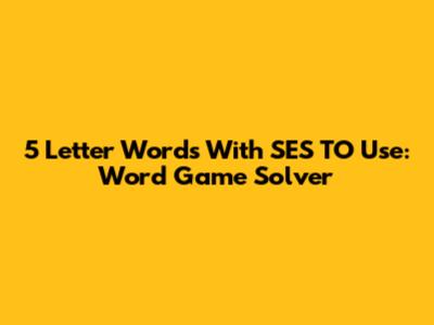 5 Letter Words With SES TO Use: Word Game Solver