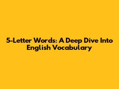 5-Letter Words: A Deep Dive Into English Vocabulary