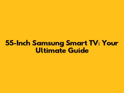 55-Inch Samsung Smart TV: Your Ultimate Guide