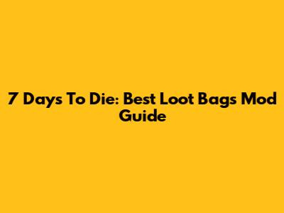 7 Days To Die: Best Loot Bags Mod Guide