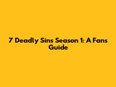 7 Deadly Sins Season 1: A Fan's Guide