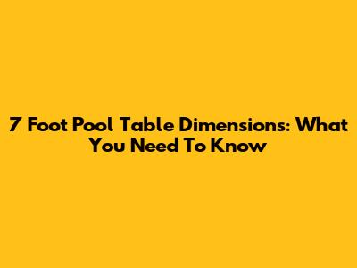 7 Foot Pool Table Dimensions: What You Need To Know
