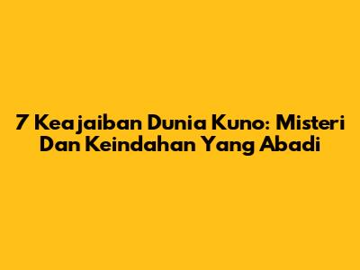 7 Keajaiban Dunia Kuno: Misteri Dan Keindahan Yang Abadi