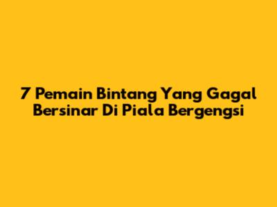7 Pemain Bintang Yang Gagal Bersinar Di Piala Bergengsi