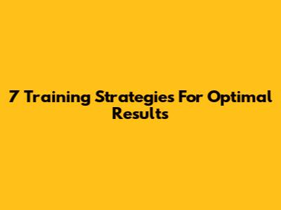7 Training Strategies For Optimal Results