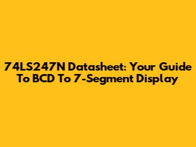 74LS247N Datasheet: Your Guide To BCD To 7-Segment Display