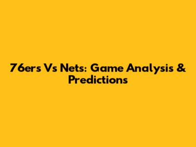 76ers Vs Nets: Game Analysis & Predictions
