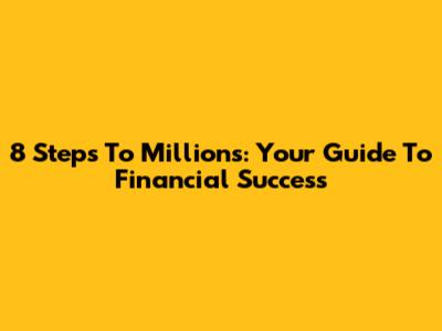 8 Steps To Millions: Your Guide To Financial Success