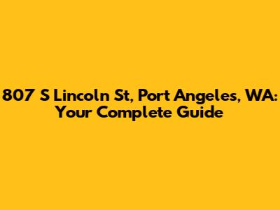 807 S Lincoln St, Port Angeles, WA: Your Complete Guide