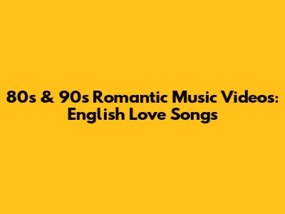 80s & 90s Romantic Music Videos: English Love Songs