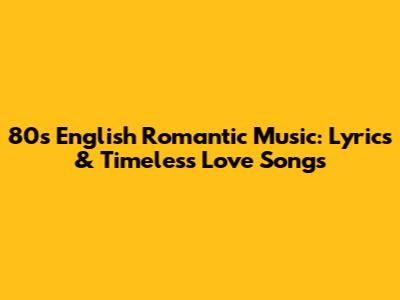 80s English Romantic Music: Lyrics & Timeless Love Songs
