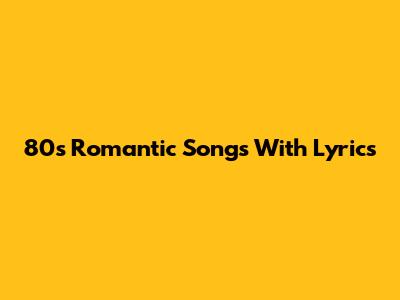 80s Romantic Songs With Lyrics