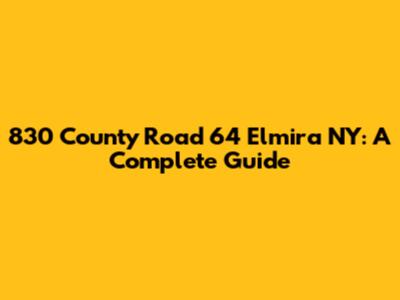 830 County Road 64 Elmira NY: A Complete Guide