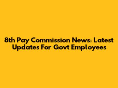 8th Pay Commission News: Latest Updates For Govt Employees