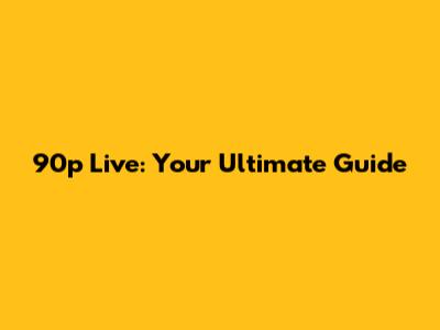 90p Live: Your Ultimate Guide