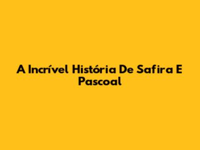 A Incrível História De Safira E Pascoal