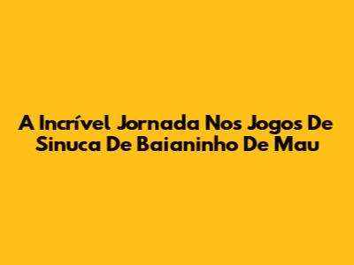 A Incrível Jornada Nos Jogos De Sinuca De Baianinho De Mau