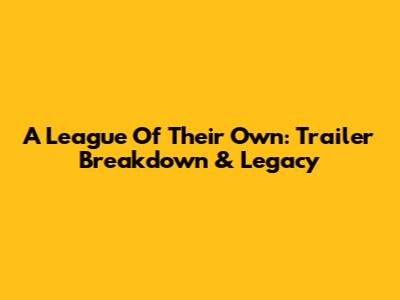 A League Of Their Own: Trailer Breakdown & Legacy