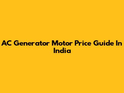 AC Generator Motor Price Guide In India