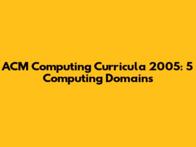 ACM Computing Curricula 2005: 5 Computing Domains