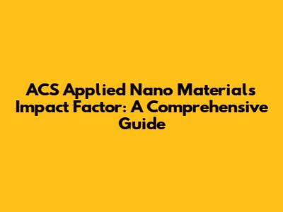 ACS Applied Nano Materials Impact Factor: A Comprehensive Guide