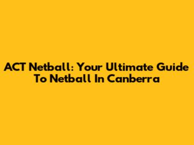 ACT Netball: Your Ultimate Guide To Netball In Canberra
