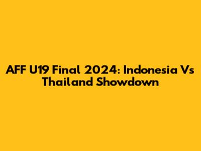 AFF U19 Final 2024: Indonesia Vs Thailand Showdown