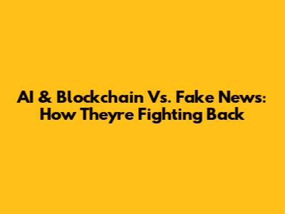 AI & Blockchain Vs. Fake News: How They're Fighting Back