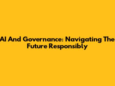 AI And Governance: Navigating The Future Responsibly