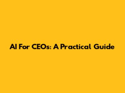 AI For CEOs: A Practical Guide