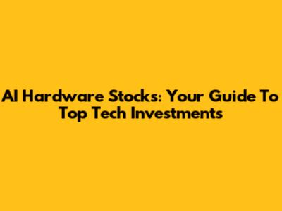 AI Hardware Stocks: Your Guide To Top Tech Investments
