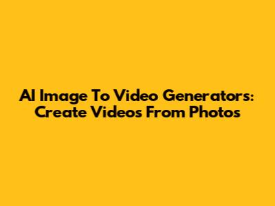 AI Image To Video Generators: Create Videos From Photos