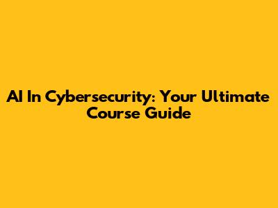 AI In Cybersecurity: Your Ultimate Course Guide