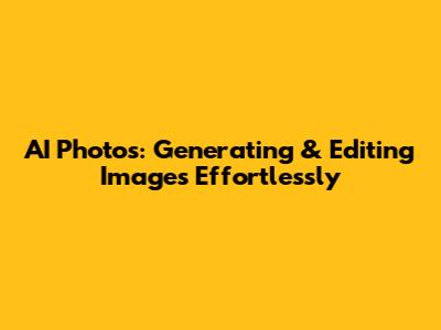 AI Photos: Generating & Editing Images Effortlessly